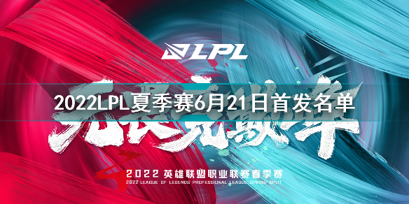2022LPL夏季赛6月21日首发名单 英雄联盟2022LPL夏季赛6.21对战表