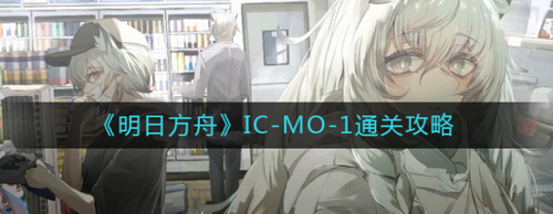 明日方舟IC-MO-1怎么通关_明日方舟IC-MO-1通关攻略
